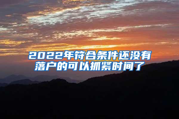 2022年符合条件还没有落户的可以抓紧时间了