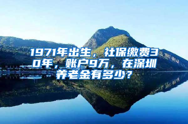 1971年出生，社保缴费30年，账户9万，在深圳养老金有多少？