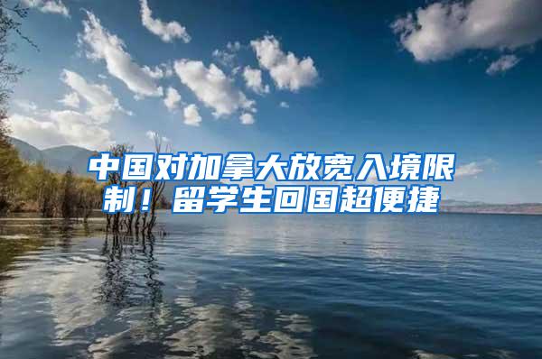 中国对加拿大放宽入境限制！留学生回国超便捷