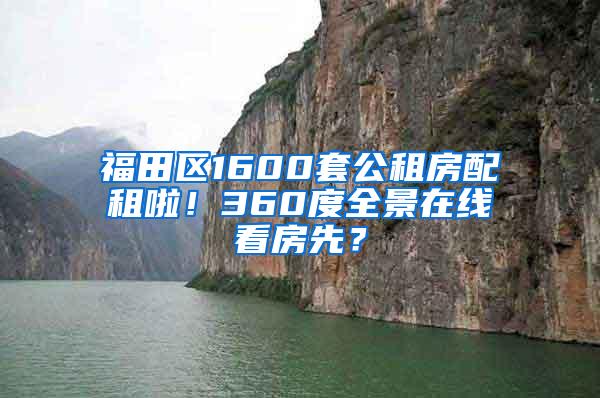 福田区1600套公租房配租啦！360度全景在线看房先？