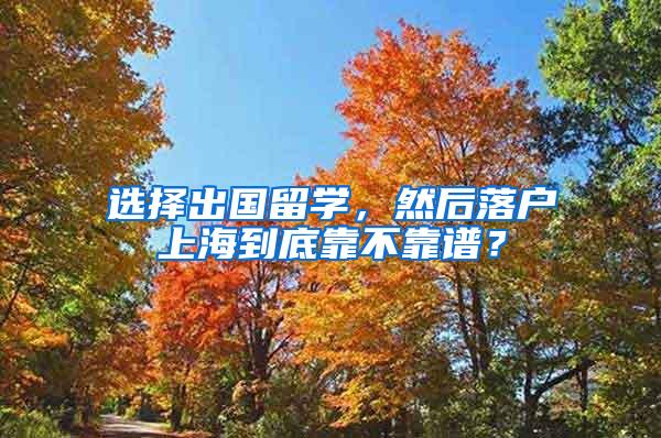 选择出国留学，然后落户上海到底靠不靠谱？