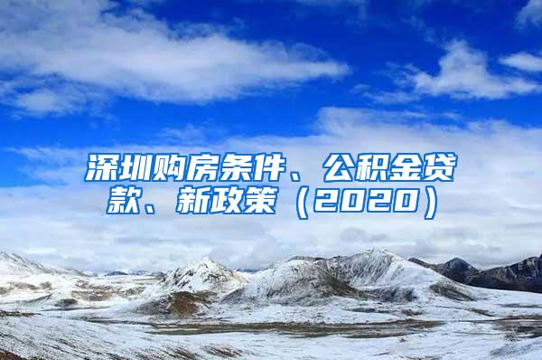 深圳购房条件、公积金贷款、新政策（2020）