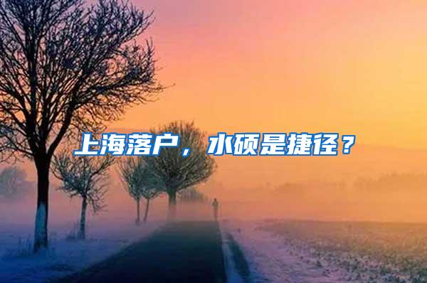 上海落户，水硕是捷径？