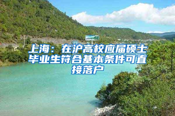 上海：在沪高校应届硕士毕业生符合基本条件可直接落户