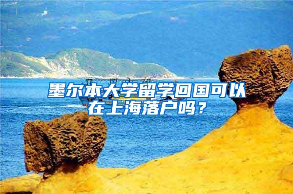 墨尔本大学留学回国可以在上海落户吗？