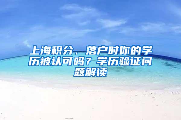 上海积分、落户时你的学历被认可吗？学历验证问题解读