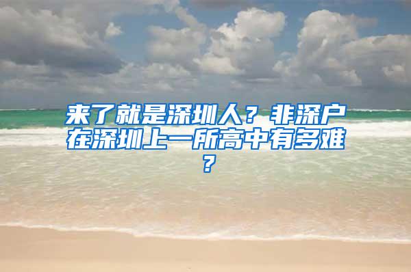 来了就是深圳人？非深户在深圳上一所高中有多难？