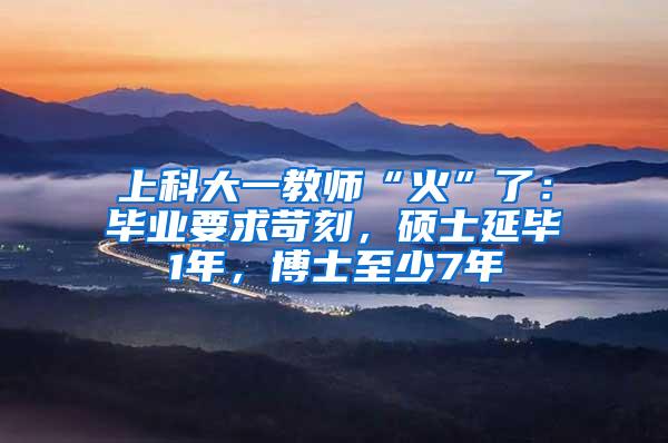 上科大一教师“火”了：毕业要求苛刻，硕士延毕1年，博士至少7年