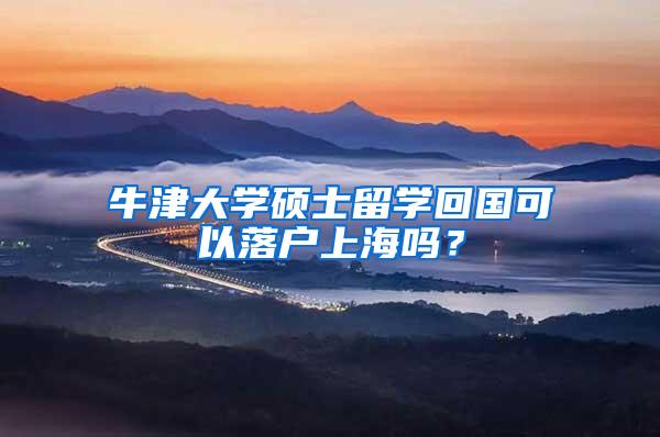 牛津大学硕士留学回国可以落户上海吗？
