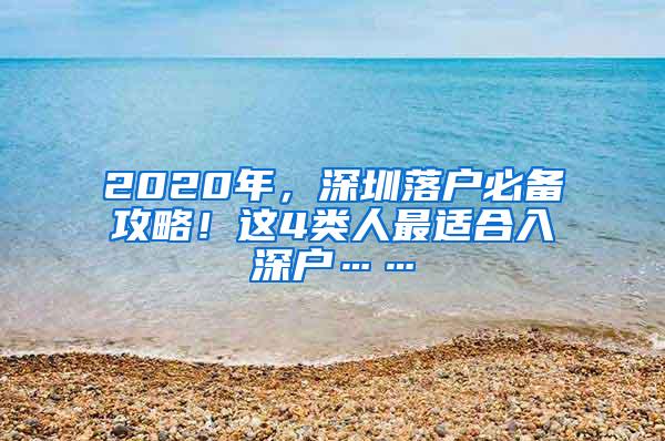 2020年，深圳落户必备攻略！这4类人最适合入深户……