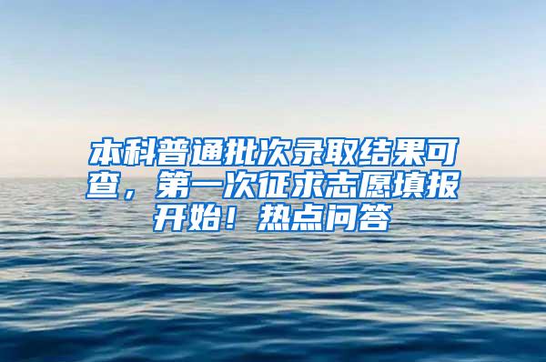 本科普通批次录取结果可查，第一次征求志愿填报开始！热点问答→