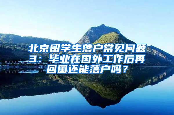 北京留学生落户常见问题3：毕业在国外工作后再回国还能落户吗？