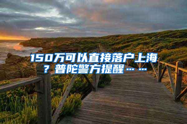 150万可以直接落户上海？普陀警方提醒……