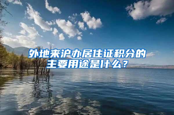 外地来沪办居住证积分的主要用途是什么？