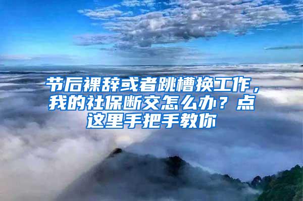 节后裸辞或者跳槽换工作，我的社保断交怎么办？点这里手把手教你