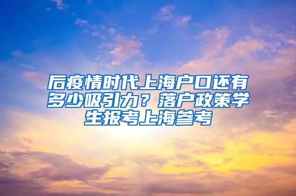 后疫情时代上海户口还有多少吸引力？落户政策学生报考上海参考