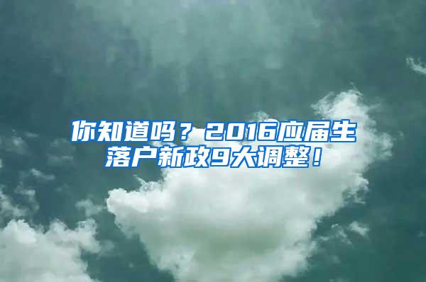 你知道吗？2016应届生落户新政9大调整！