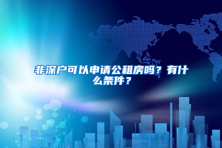 非深户可以申请公租房吗？有什么条件？