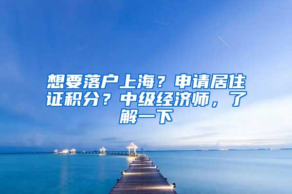 想要落户上海？申请居住证积分？中级经济师，了解一下