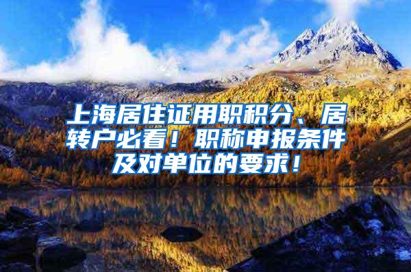 上海居住证用职积分、居转户必看！职称申报条件及对单位的要求！