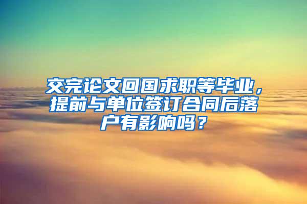 交完论文回国求职等毕业，提前与单位签订合同后落户有影响吗？