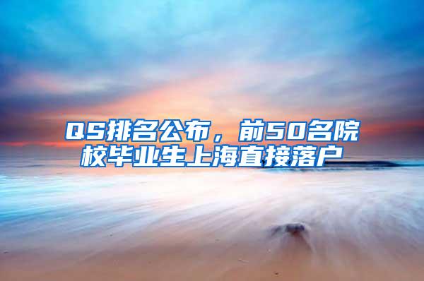 QS排名公布，前50名院校毕业生上海直接落户