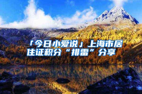 「今日小爱说」上海市居住证积分“排雷”分享