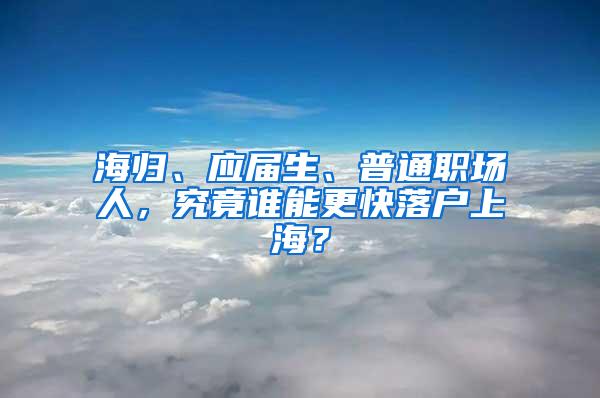 海归、应届生、普通职场人，究竟谁能更快落户上海？