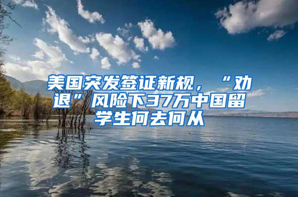 美国突发签证新规，“劝退”风险下37万中国留学生何去何从