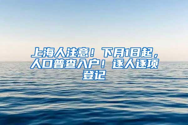 上海人注意！下月1日起，人口普查入户！逐人逐项登记