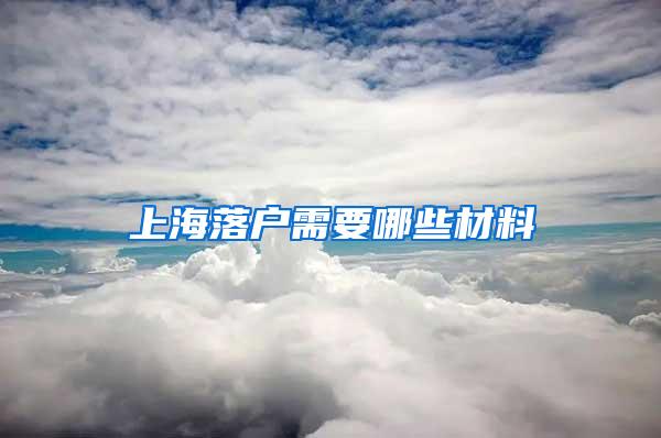 上海落户需要哪些材料