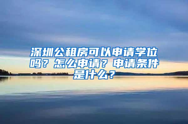 深圳公租房可以申请学位吗？怎么申请？申请条件是什么？