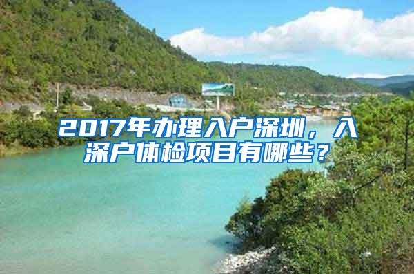 2017年办理入户深圳，入深户体检项目有哪些？