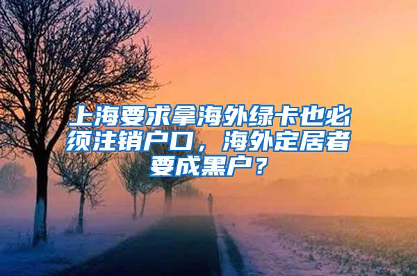 上海要求拿海外绿卡也必须注销户口，海外定居者要成黑户？