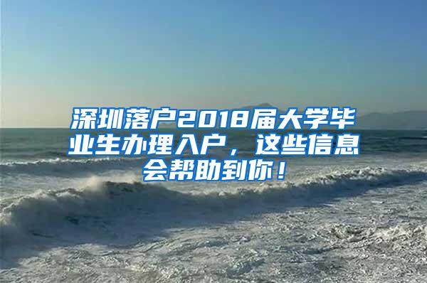 深圳落户2018届大学毕业生办理入户，这些信息会帮助到你！