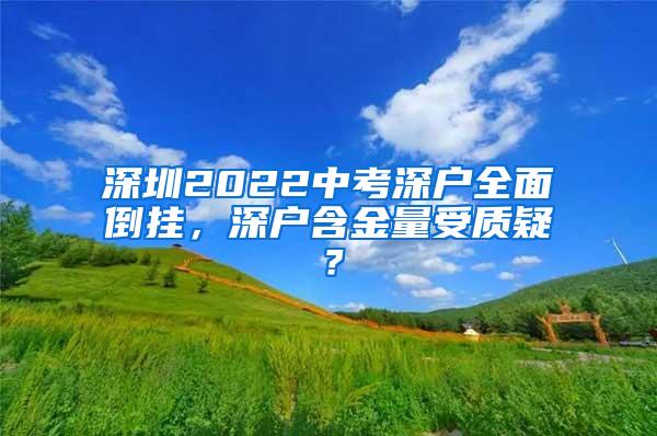 深圳2022中考深户全面倒挂，深户含金量受质疑？