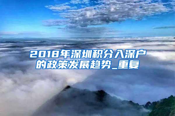 2018年深圳积分入深户的政策发展趋势_重复