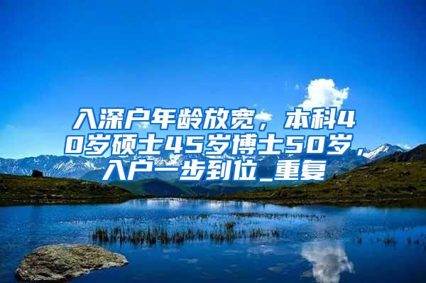 入深户年龄放宽，本科40岁硕士45岁博士50岁，入户一步到位_重复