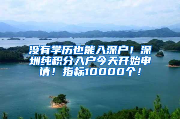 没有学历也能入深户！深圳纯积分入户今天开始申请！指标10000个！