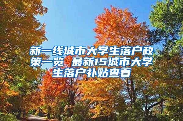 新一线城市大学生落户政策一览 最新15城市大学生落户补贴查看