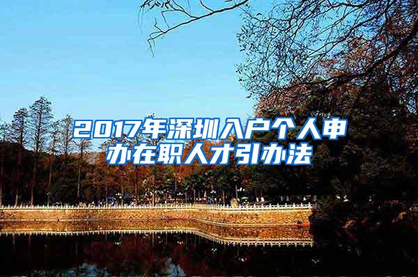 2017年深圳入户个人申办在职人才引办法