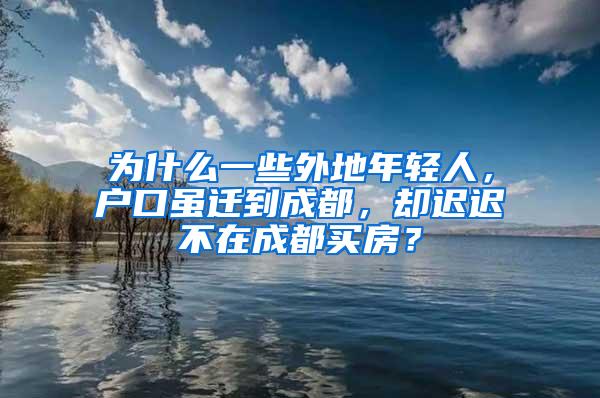 为什么一些外地年轻人，户口虽迁到成都，却迟迟不在成都买房？