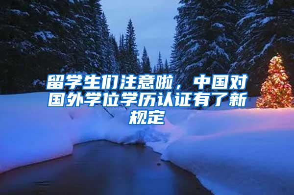 留学生们注意啦，中国对国外学位学历认证有了新规定