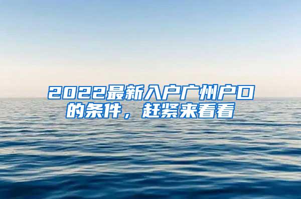 2022最新入户广州户口的条件，赶紧来看看