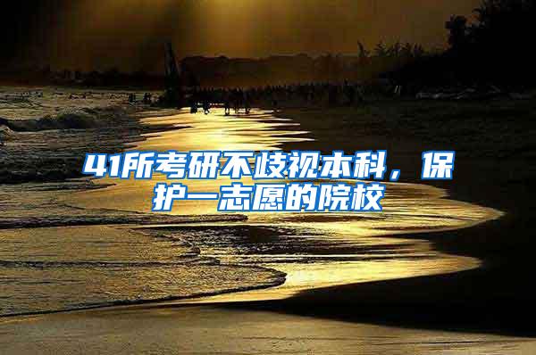 41所考研不歧视本科，保护一志愿的院校