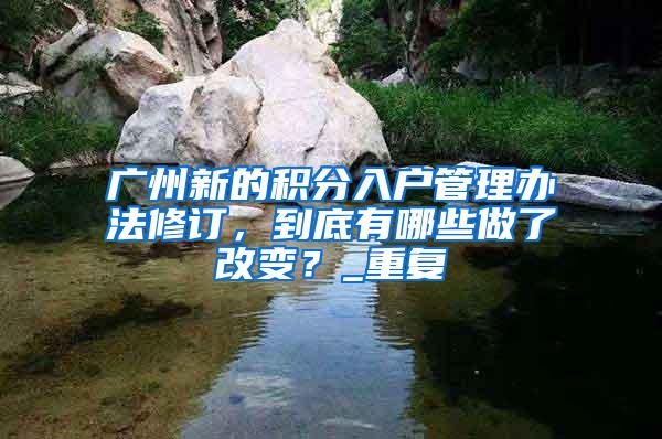 广州新的积分入户管理办法修订，到底有哪些做了改变？_重复