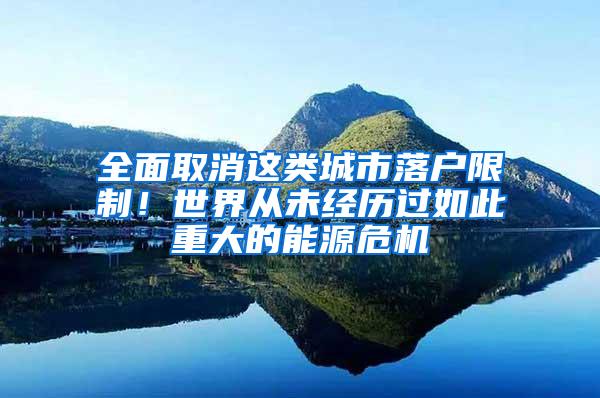 全面取消这类城市落户限制！世界从未经历过如此重大的能源危机