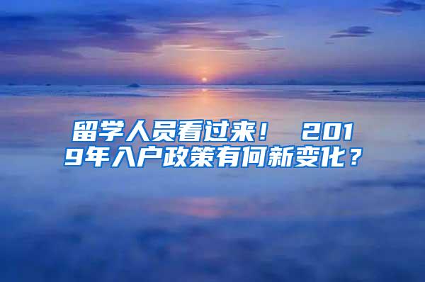 留学人员看过来！ 2019年入户政策有何新变化？