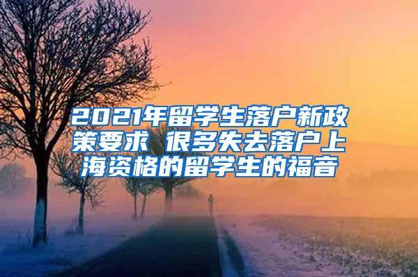 2021年留学生落户新政策要求 很多失去落户上海资格的留学生的福音