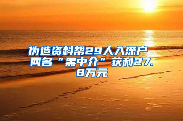 伪造资料帮29人入深户 两名“黑中介”获利27.8万元